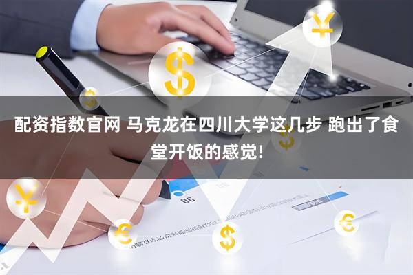 配资指数官网 马克龙在四川大学这几步 跑出了食堂开饭的感觉!