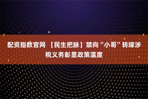 配资指数官网 【民生把脉】禁向“小哥”转嫁涉税义务彰显政策温度