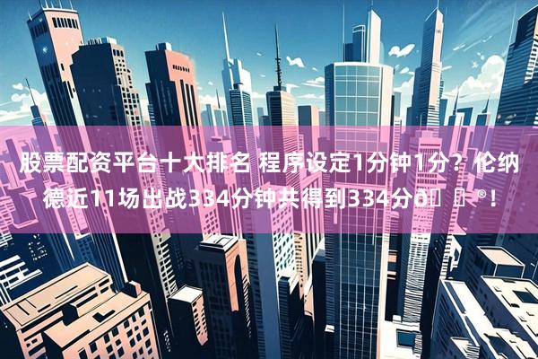 股票配资平台十大排名 程序设定1分钟1分？伦纳德近11场出战334分钟共得到334分😮！